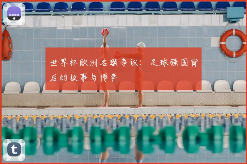 世界杯欧洲名额争议：足球强国背后的故事与博弈