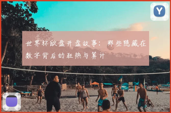 世界杯欧盘开盘故事：那些隐藏在数字背后的狂热与算计