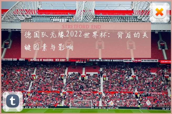 德国队无缘2022世界杯：背后的关键因素与影响