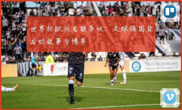 世界杯欧洲名额争议：足球强国背后的故事与博弈