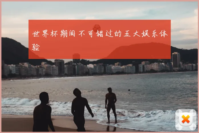 世界杯期间不可错过的五大娱乐体验