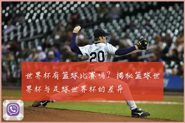 世界杯有篮球比赛吗？揭秘篮球世界杯与足球世界杯的差异