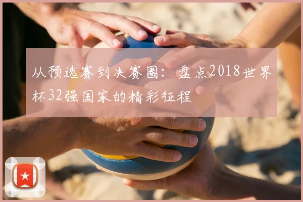 从预选赛到决赛圈：盘点2018世界杯32强国家的精彩征程