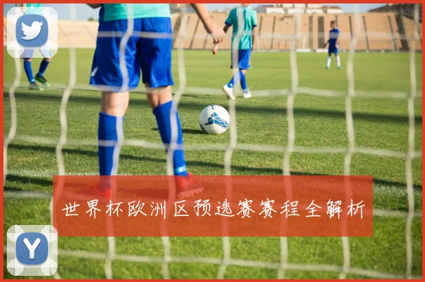 世界杯欧洲区预选赛赛程全解析